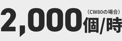 2000個/時（CW80の場合）